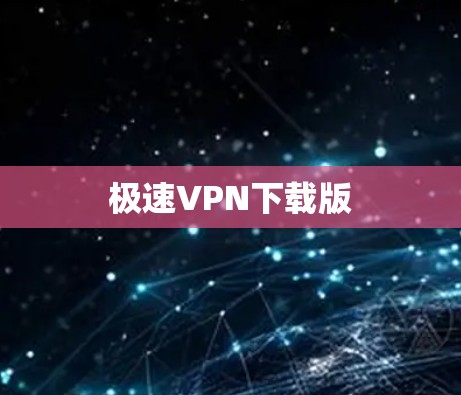 极速VPN下载版 极速VPN下载版