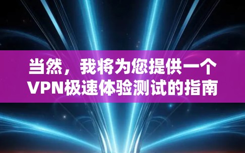 当然,我将为您提供一个VPN极速体验测试的指南,帮助您全面评估VPN的性能和安全性。以下是测试步骤 当然,我将为您提供一个VPN极速体验测试的指南,帮助您全面评估VPN的性能和安全性。以下是测试步骤