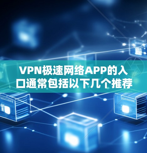 VPN极速网络APP的入口通常包括以下几个推荐的软件 VPN极速网络APP的入口通常包括以下几个推荐的软件