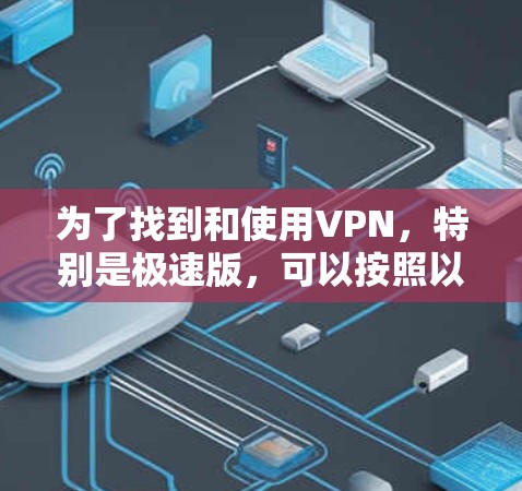 为了找到和使用VPN,特别是极速版,可以按照以下步骤进行 为了找到和使用VPN,特别是极速版,可以按照以下步骤进行