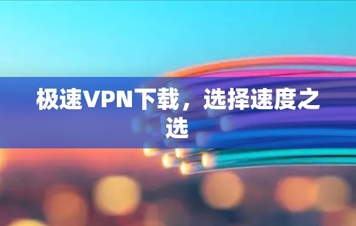 极速VPN下载，选择速度之选