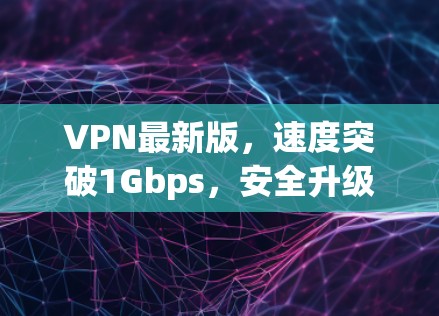 VPN最新版,速度突破1Gbps,安全升级到248位 VPN最新版,速度突破1Gbps,安全升级到248位
