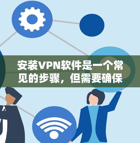 安装VPN软件是一个常见的步骤,但需要确保你对软件的使用方法和安全设置有充分了解。以下是一些步骤和注意事项,帮助你顺利安装和使用VPN软件 安装VPN软件是一个常见的步骤,但需要确保你对软件的使用方法和安全设置有充分了解。以下是一些步骤和注意事项,帮助你顺利安装和使用VPN软件