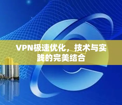 VPN极速优化，技术与实践的完美结合