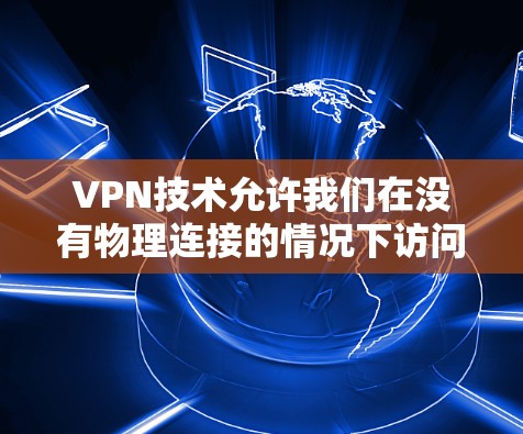 VPN技术允许我们在没有物理连接的情况下访问网络资源,通过使用特定的工具和配置。以下是一些VPN工具和其使用方法的详细说明 VPN技术允许我们在没有物理连接的情况下访问网络资源,通过使用特定的工具和配置。以下是一些VPN工具和其使用方法的详细说明