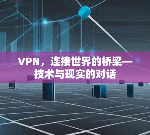 VPN，连接世界的桥梁—技术与现实的对话