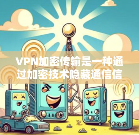 VPN加密传输是一种通过加密技术隐藏通信信息的方法,确保在不被他人发现的情况下传输数据,如视频或文件。以下是关于VPN加密传输的详细分析 VPN加密传输是一种通过加密技术隐藏通信信息的方法,确保在不被他人发现的情况下传输数据,如视频或文件。以下是关于VPN加密传输的详细分析
