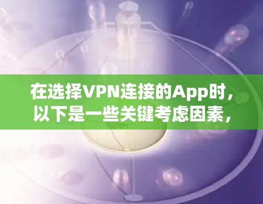 在选择VPN连接的App时，以下是一些关键考虑因素，帮助你做出明智的决定