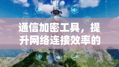 通信加密工具，提升网络连接效率的解决方案