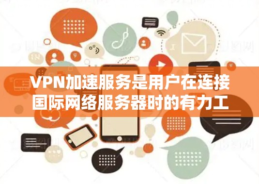 VPN加速服务是用户在连接国际网络服务器时的有力工具,但也伴随着一些潜在的问题。以下是对这些服务的一份全面评测 VPN加速服务是用户在连接国际网络服务器时的有力工具,但也伴随着一些潜在的问题。以下是对这些服务的一份全面评测