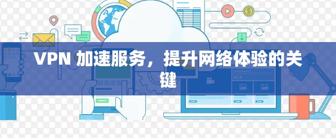 VPN 加速服务，提升网络体验的关键