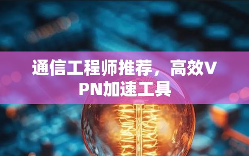 通信工程师推荐,高效VPN加速工具 通信工程师推荐,高效VPN加速工具