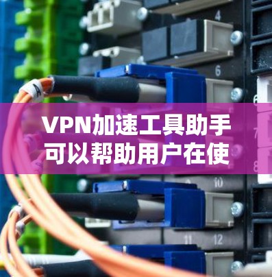 VPN加速工具助手可以帮助用户在使用VPN时,提升数据传输的速率,避免延迟过长导致的数据丢失或延迟。以下是关于VPN加速工具助手的一些关键点和步骤 VPN加速工具助手可以帮助用户在使用VPN时,提升数据传输的速率,避免延迟过长导致的数据丢失或延迟。以下是关于VPN加速工具助手的一些关键点和步骤