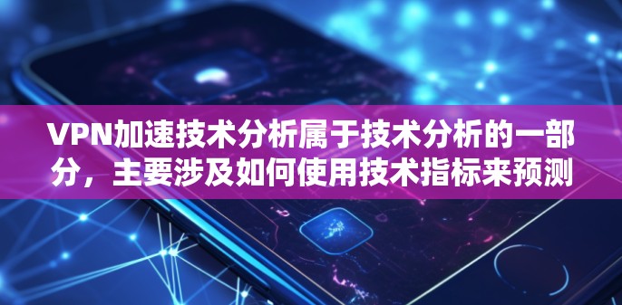 VPN加速技术分析属于技术分析的一部分,主要涉及如何使用技术指标来预测和评估VPN加速技术的性能、趋势和潜在问题。以下是关于VPN加速技术分析的一些内容和分析方法 VPN加速技术分析属于技术分析的一部分,主要涉及如何使用技术指标来预测和评估VPN加速技术的性能、趋势和潜在问题。以下是关于VPN加速技术分析的一些内容和分析方法