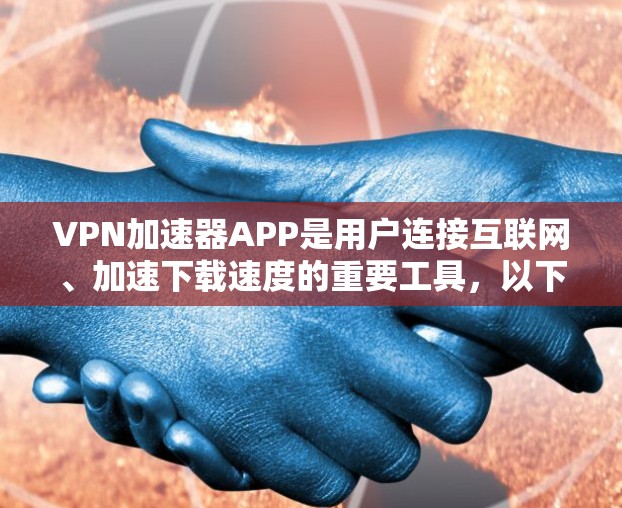 VPN加速器APP是用户连接互联网、加速下载速度的重要工具，以下是详细的使用指南和功能说明