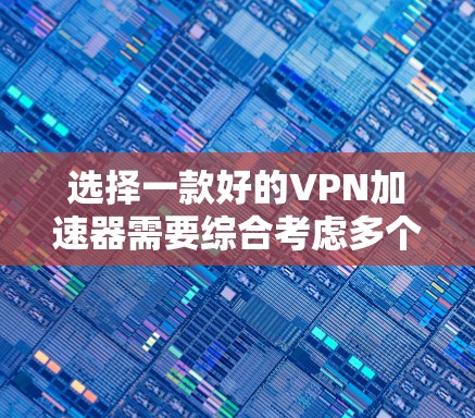 选择一款好的VPN加速器需要综合考虑多个因素，包括用户的具体使用场景、需求、预算、技术背景以及安全性和隐私保护。以下是一些步骤性的建议