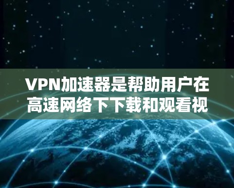 VPN加速器是帮助用户在高速网络下下载和观看视频、网盘等资源的重要工具。以下是针对VPN加速器的详细测评,涵盖其功能、性能、适用场景、用户评价以及选择建议 VPN加速器是帮助用户在高速网络下下载和观看视频、网盘等资源的重要工具。以下是针对VPN加速器的详细测评,涵盖其功能、性能、适用场景、用户评价以及选择建议