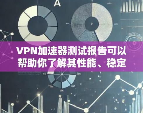 VPN加速器测试报告可以帮助你了解其性能、稳定性以及安全性的表现。以下是一个通用的VPN加速器测试报告的结构和内容,你可以根据实际使用的加速器进行对比和分析 VPN加速器测试报告可以帮助你了解其性能、稳定性以及安全性的表现。以下是一个通用的VPN加速器测试报告的结构和内容,你可以根据实际使用的加速器进行对比和分析