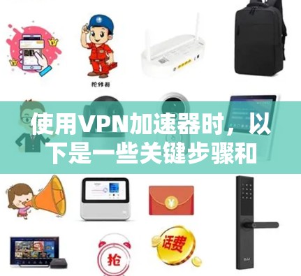 使用VPN加速器时,以下是一些关键步骤和建议,帮助你安全有效地加速视频流 使用VPN加速器时,以下是一些关键步骤和建议,帮助你安全有效地加速视频流