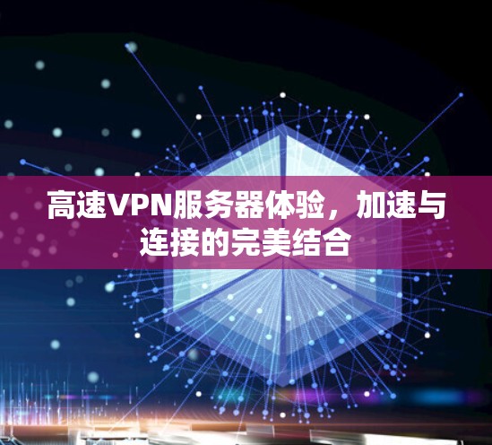 高速VPN服务器体验，加速与连接的完美结合