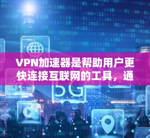 VPN加速器是帮助用户更快连接互联网的工具，通常用于VPN服务中。如果您的VPN加速器速度慢，可能有多种原因导致这种情况。以下是一些可能的原因和解决方法