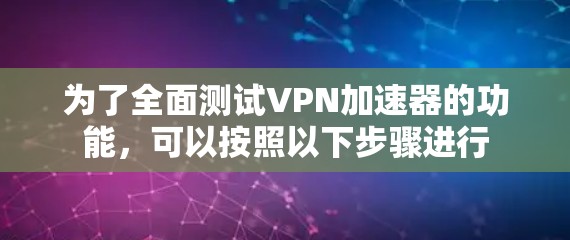 为了全面测试VPN加速器的功能，可以按照以下步骤进行