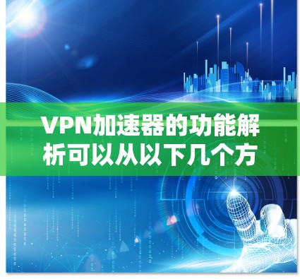 VPN加速器的功能解析可以从以下几个方面进行 VPN加速器的功能解析可以从以下几个方面进行
