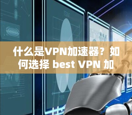 什么是VPN加速器？如何选择 best VPN 加速器？