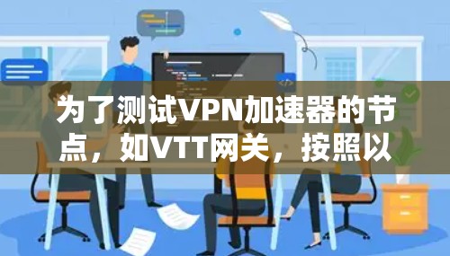 为了测试VPN加速器的节点，如VTT网关，按照以下步骤进行