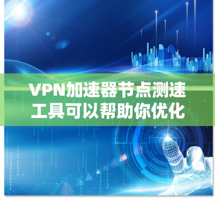 VPN加速器节点测速工具可以帮助你优化VPN流量,了解服务器负载情况,以及检测问题。以下是详细的步骤和解释 VPN加速器节点测速工具可以帮助你优化VPN流量,了解服务器负载情况,以及检测问题。以下是详细的步骤和解释