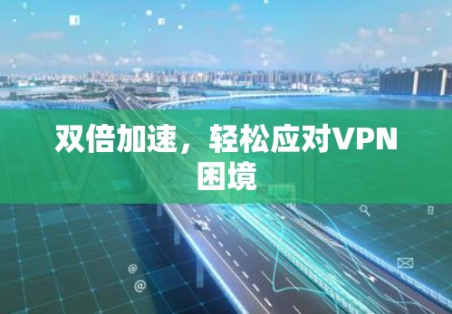 双倍加速,轻松应对VPN困境 双倍加速,轻松应对VPN困境