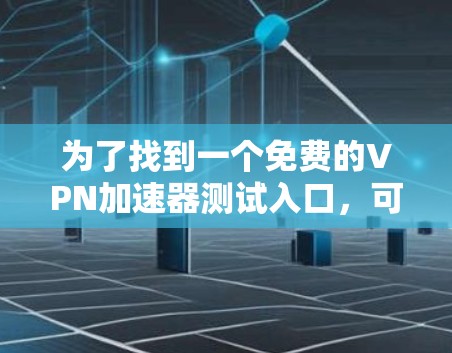 为了找到一个免费的VPN加速器测试入口,可以按照以下步骤进行 为了找到一个免费的VPN加速器测试入口,可以按照以下步骤进行