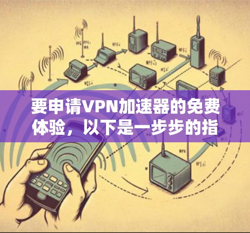 要申请VPN加速器的免费体验,以下是一步步的指南 要申请VPN加速器的免费体验,以下是一步步的指南