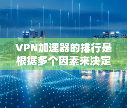 VPN加速器的排行是根据多个因素来决定的，包括安全性、网络速度、价格、用户评价等。以下是一些常见的VPN加速器推荐列表，供您参考