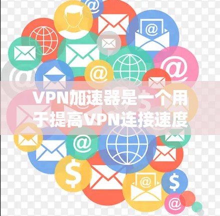 VPN加速器是一个用于提高VPN连接速度的工具，使得用户能够更快地访问网络资源。以下是几个 popular 的VPN加速器，并提供基本评测