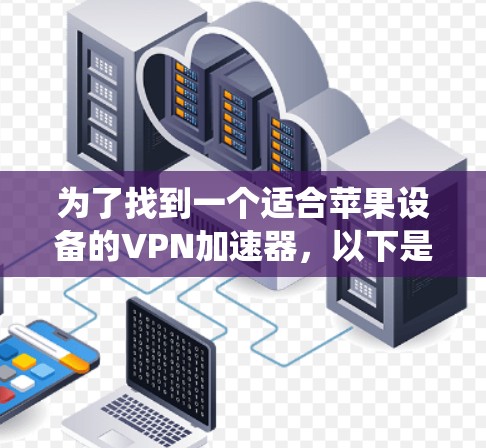 为了找到一个适合苹果设备的VPN加速器，以下是一个系统化的指南