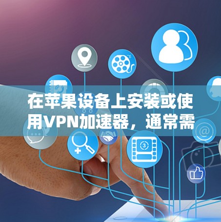 在苹果设备上安装或使用VPN加速器,通常需要通过应用商店来下载或下载并安装特定的加速器。以下是一些步骤和建议,帮助您在苹果设备上顺利安装或使用VPN加速器 在苹果设备上安装或使用VPN加速器,通常需要通过应用商店来下载或下载并安装特定的加速器。以下是一些步骤和建议,帮助您在苹果设备上顺利安装或使用VPN加速器