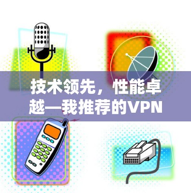 技术领先，性能卓越—我推荐的VPN加速器，专业级性能，轻松提升带宽效率