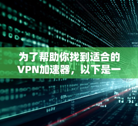 为了帮助你找到适合的VPN加速器，以下是一些综合考虑的因素和推荐