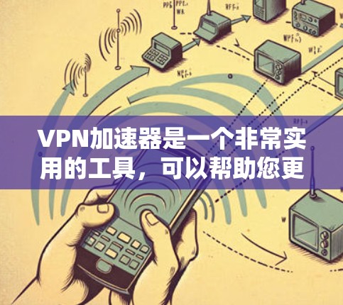 VPN加速器是一个非常实用的工具,可以帮助您更快速地访问网络,同时保护您的数据安全。以下是一些常见的VPN加速器推荐,供您参考 VPN加速器是一个非常实用的工具,可以帮助您更快速地访问网络,同时保护您的数据安全。以下是一些常见的VPN加速器推荐,供您参考