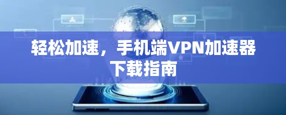 轻松加速，手机端VPN加速器下载指南