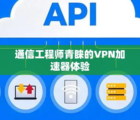 通信工程师青睐的VPN加速器体验