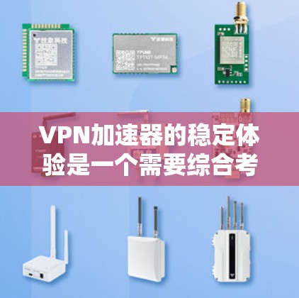VPN加速器的稳定体验是一个需要综合考虑的因素，以下是一些可能影响其稳定性的因素，以及可能的推荐