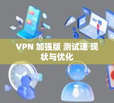 VPN 加强版 测试速 现状与优化 VPN 加强版 测试速 现状与优化