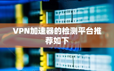 VPN加速器的检测平台推荐如下