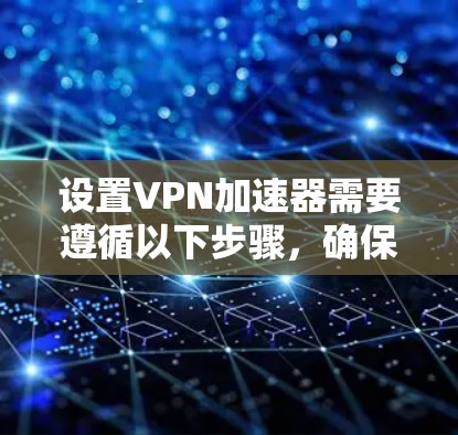 设置VPN加速器需要遵循以下步骤,确保所有网络设备正确配置 设置VPN加速器需要遵循以下步骤,确保所有网络设备正确配置