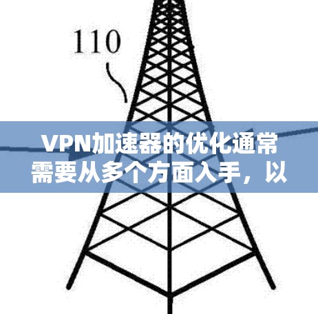 VPN加速器的优化通常需要从多个方面入手，以确保网络速度加快、连接稳定以及安全性。以下是一些可能的优化步骤和注意事项