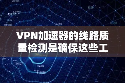VPN加速器的线路质量检测是确保这些工具能够正常工作的重要步骤。以下是有关这一过程的详细分析 VPN加速器的线路质量检测是确保这些工具能够正常工作的重要步骤。以下是有关这一过程的详细分析