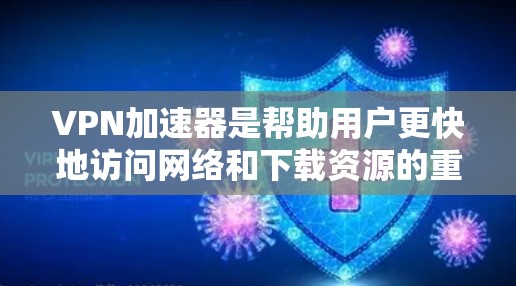 VPN加速器是帮助用户更快地访问网络和下载资源的重要工具。永久免费体验版的VPN加速器通常提供免费使用功能，适合普通用户和朋友使用。以下是一些常见的永久免费体验版VPN加速器及其特点