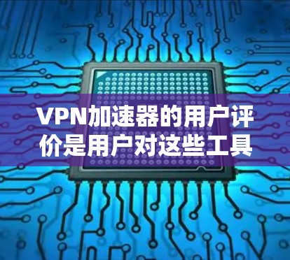 VPN加速器的用户评价是用户对这些工具的反馈,通常分为正向和负面两种态度。以下是对这些评价的分析 VPN加速器的用户评价是用户对这些工具的反馈,通常分为正向和负面两种态度。以下是对这些评价的分析